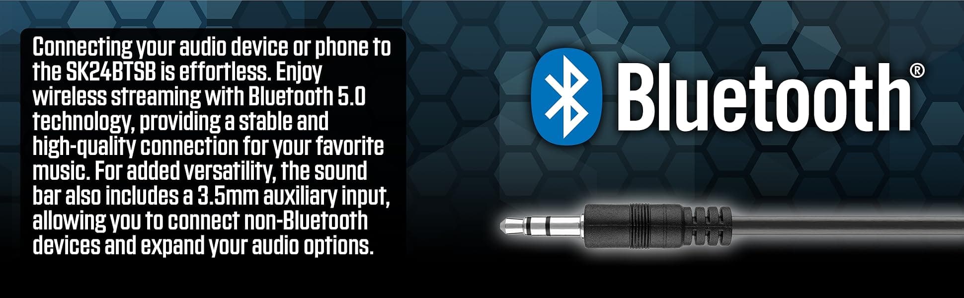 SK24BTSB Bluetooth 5.0 wireless streaming and 3.5mm auxiliary input for connecting any audio device